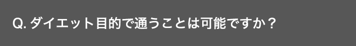 Q.ダイエット目的で通うことは可能ですか？