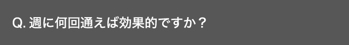 Q. 週に何回通えば効果的ですか？