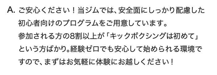 ご安心ください！当ジムでは、安全面にしっかり配慮した初心者向けのプログラムをご用意しています。 参加される方の8割以上が「キッ